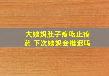 大姨妈肚子疼吃止疼药 下次姨妈会推迟吗